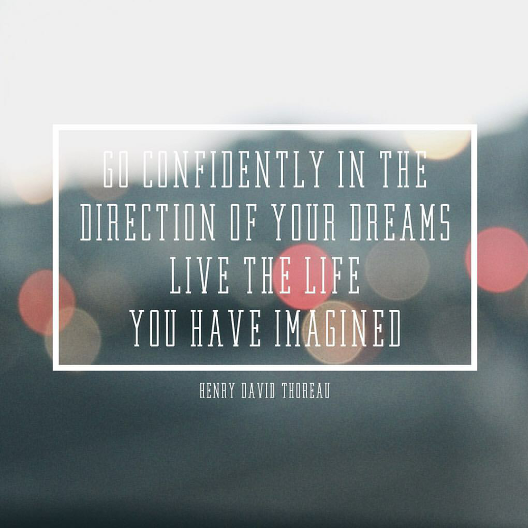 "Go confidently in the direction of your dreams." Henry David Thoreau