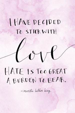 "I have decided to stick with love..." Martin Luther King